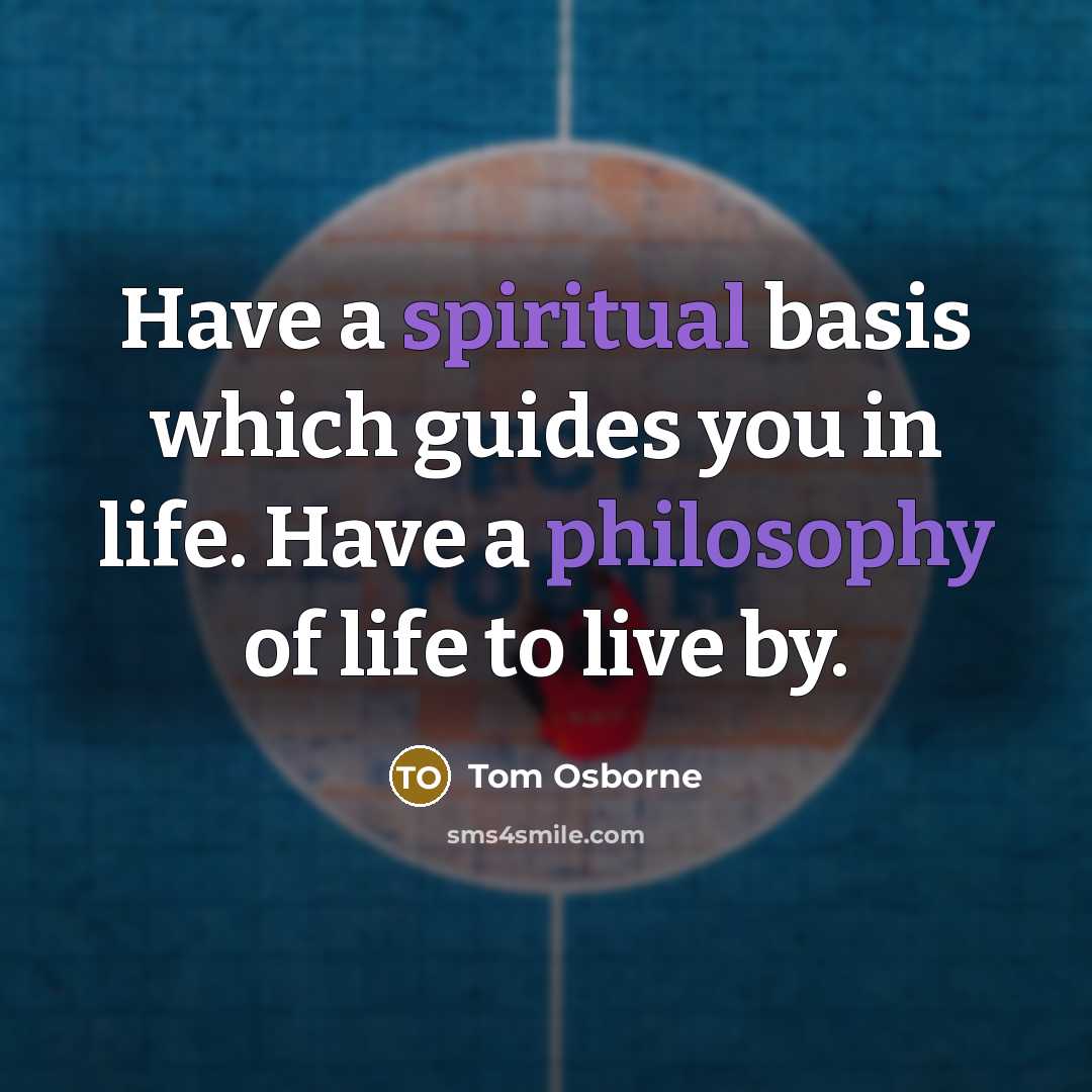 “Have a spiritual basis which guides you in life. Have a philosophy of life to live by.” quote by Tom Osborne