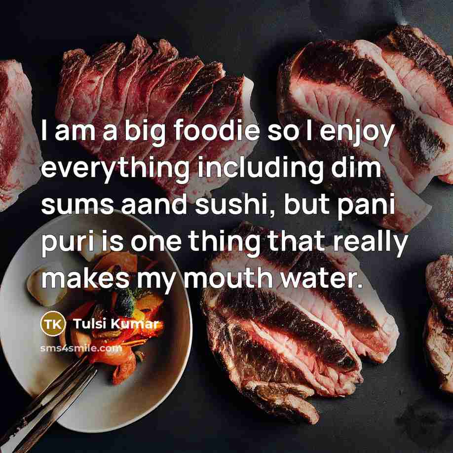 “I am a big foodie so I enjoy everything including dim sums aand sushi, but pani puri is one thing that really makes my mouth water.” quote by Tulsi Kumar