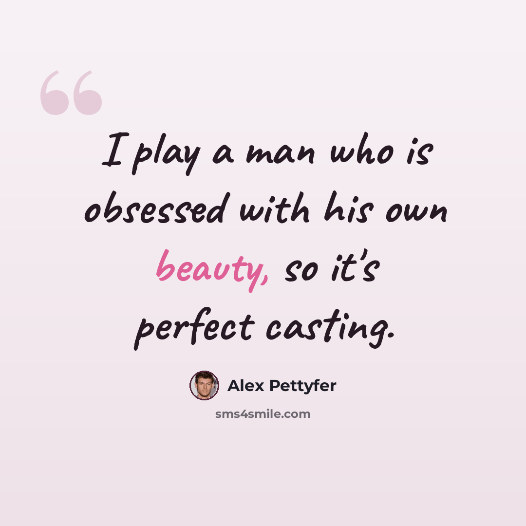“I play a man who is obsessed with his own beauty, so it's perfect casting.” quote by Alex Pettyfer
