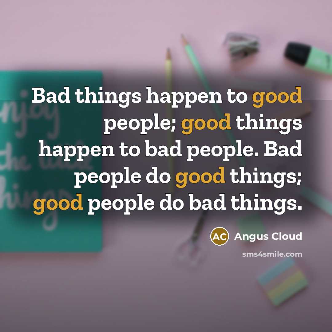 “Bad things happen to good people; good things happen to bad people. Bad people do good things; good people do bad things.” quote by Angus Cloud