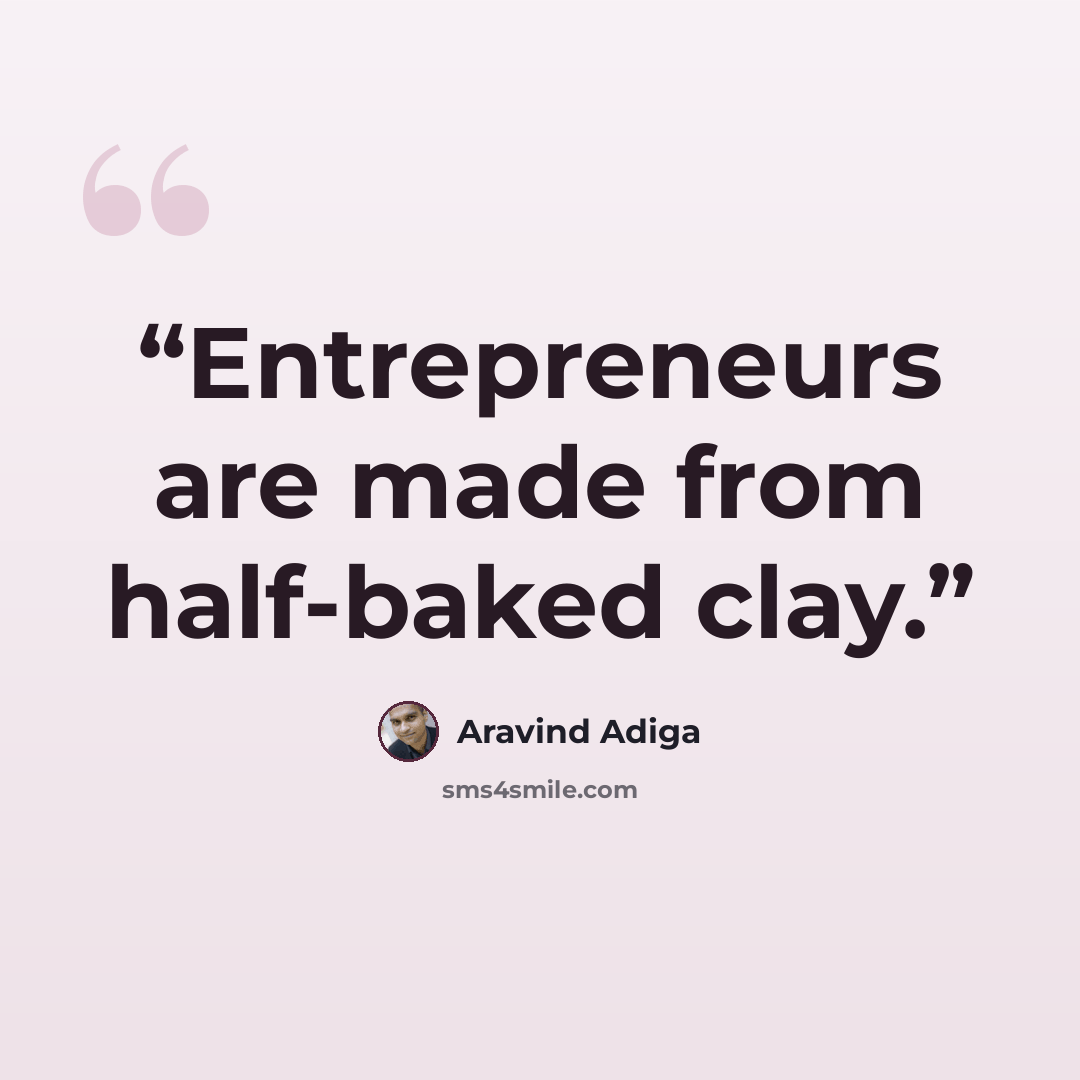 “Entrepreneurs are made from half-baked clay.” quote by Aravind Adiga