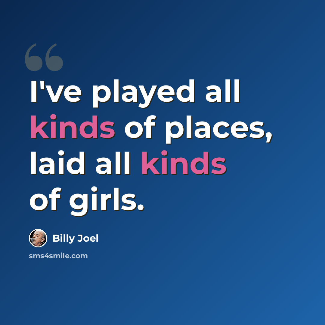 “I've played all kinds of places, laid all kinds of girls.” quote by Billy Joel