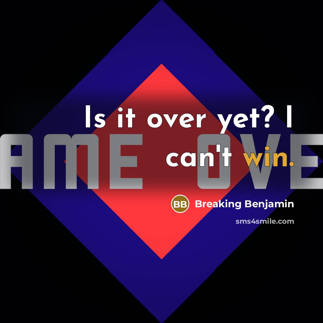“Is it over yet? I can't win.” quote by Breaking Benjamin