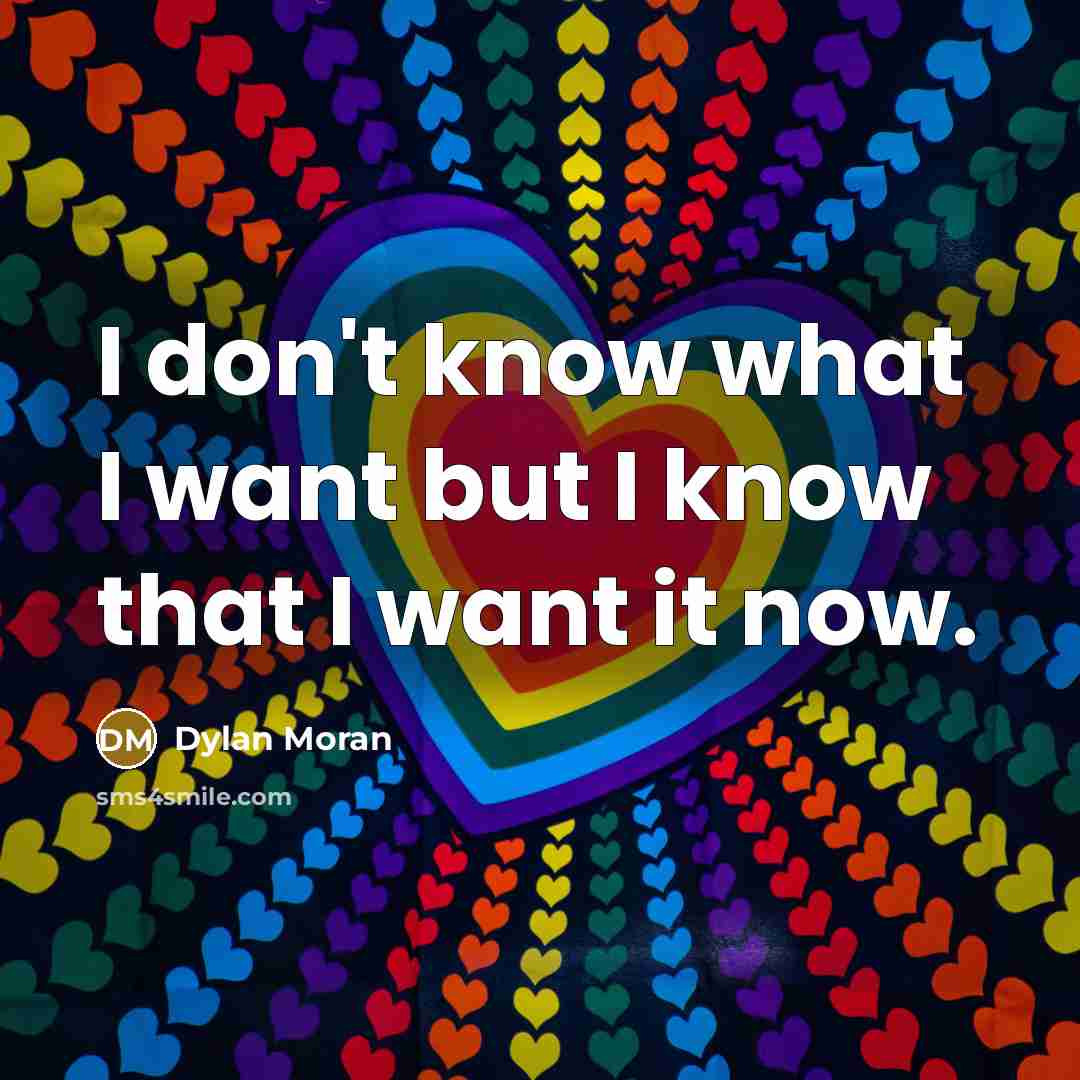 “I don't know what I want but I know that I want it now.” quote by Dylan Moran
