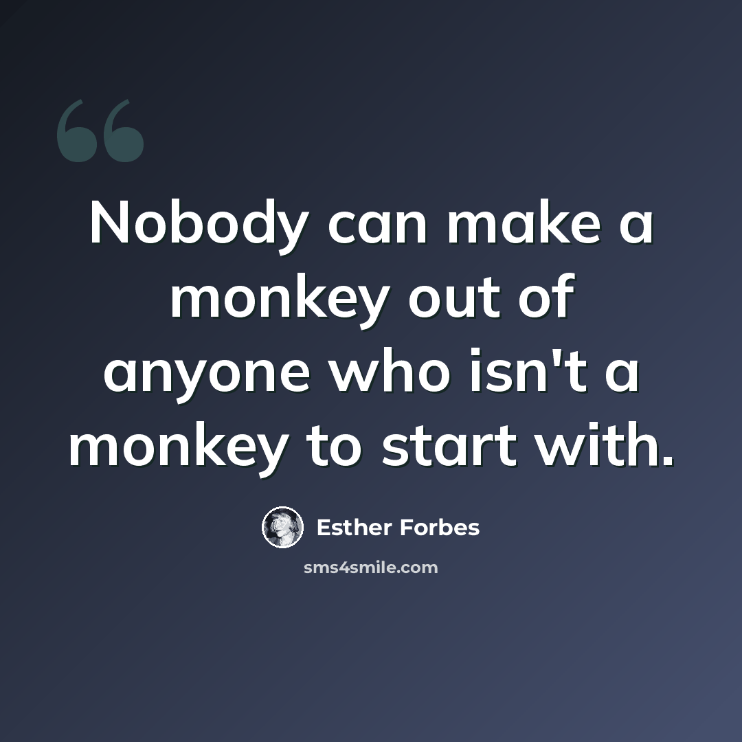 “Nobody can make a monkey out of anyone who isn't a monkey to start with.” quote by Esther Forbes