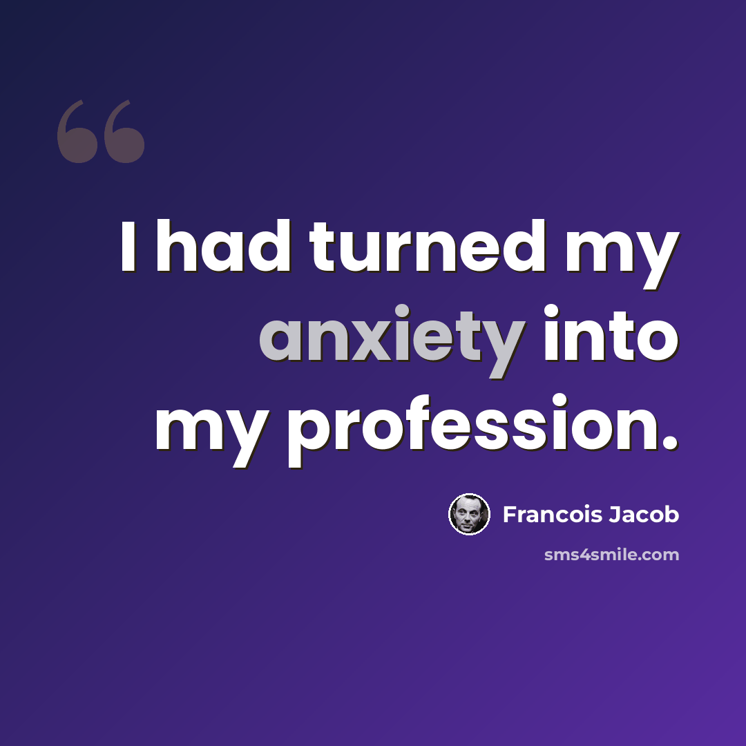 “I had turned my anxiety into my profession.” quote by Francois Jacob