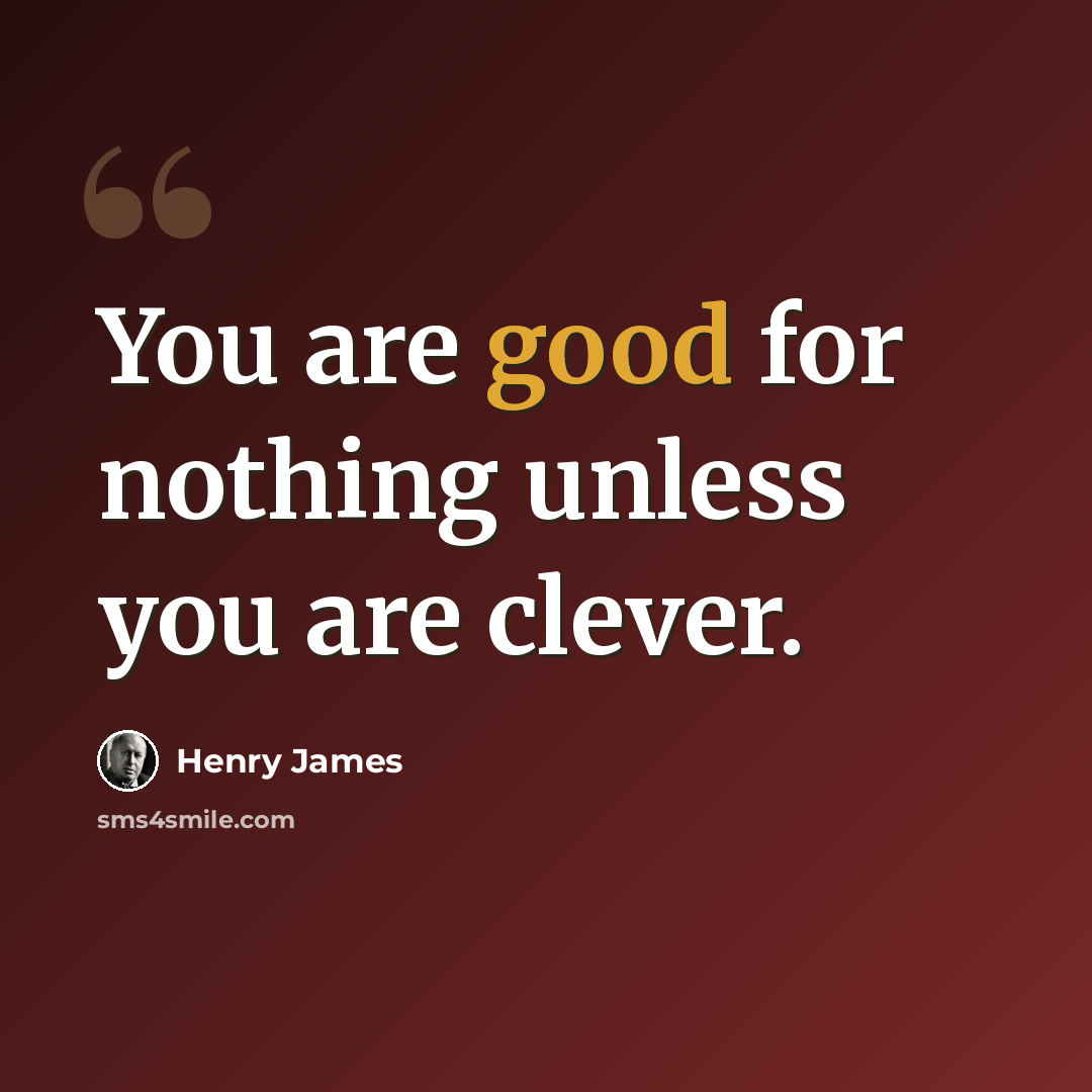 “You are good for nothing unless you are clever.” quote by Henry James