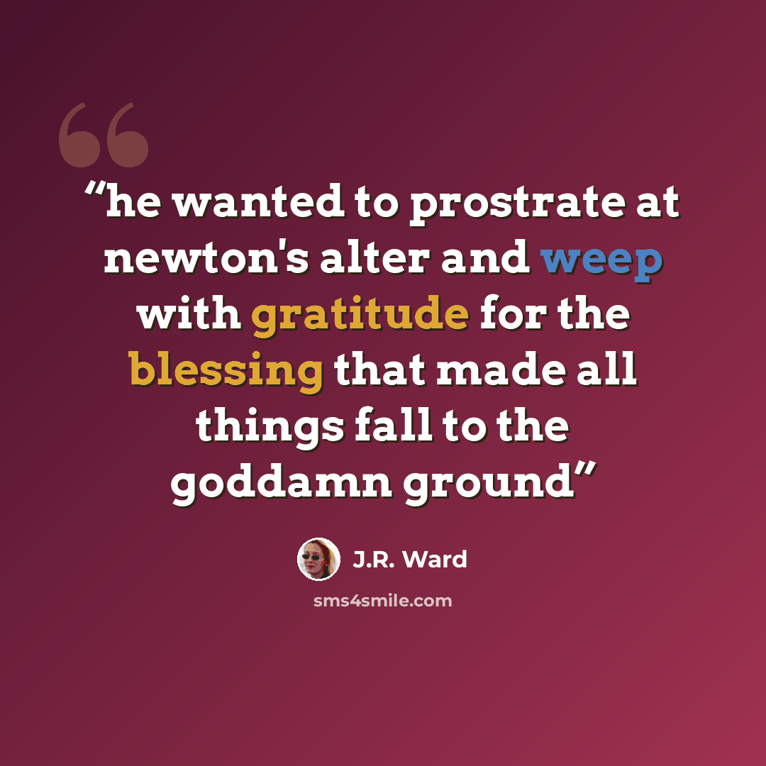 “he wanted to prostrate at newton's alter and weep with gratitude for the blessing that made all things fall to the goddamn ground” quote by J.R. Ward