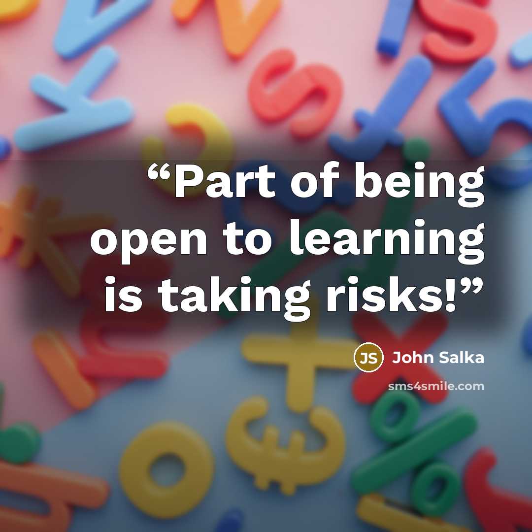 “Part of being open to learning is taking risks!” quote by John Salka