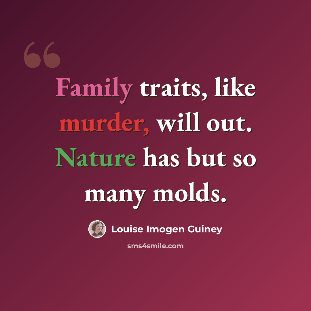 “Family traits, like murder, will out. Nature has but so many molds.” quote by Louise Imogen Guiney