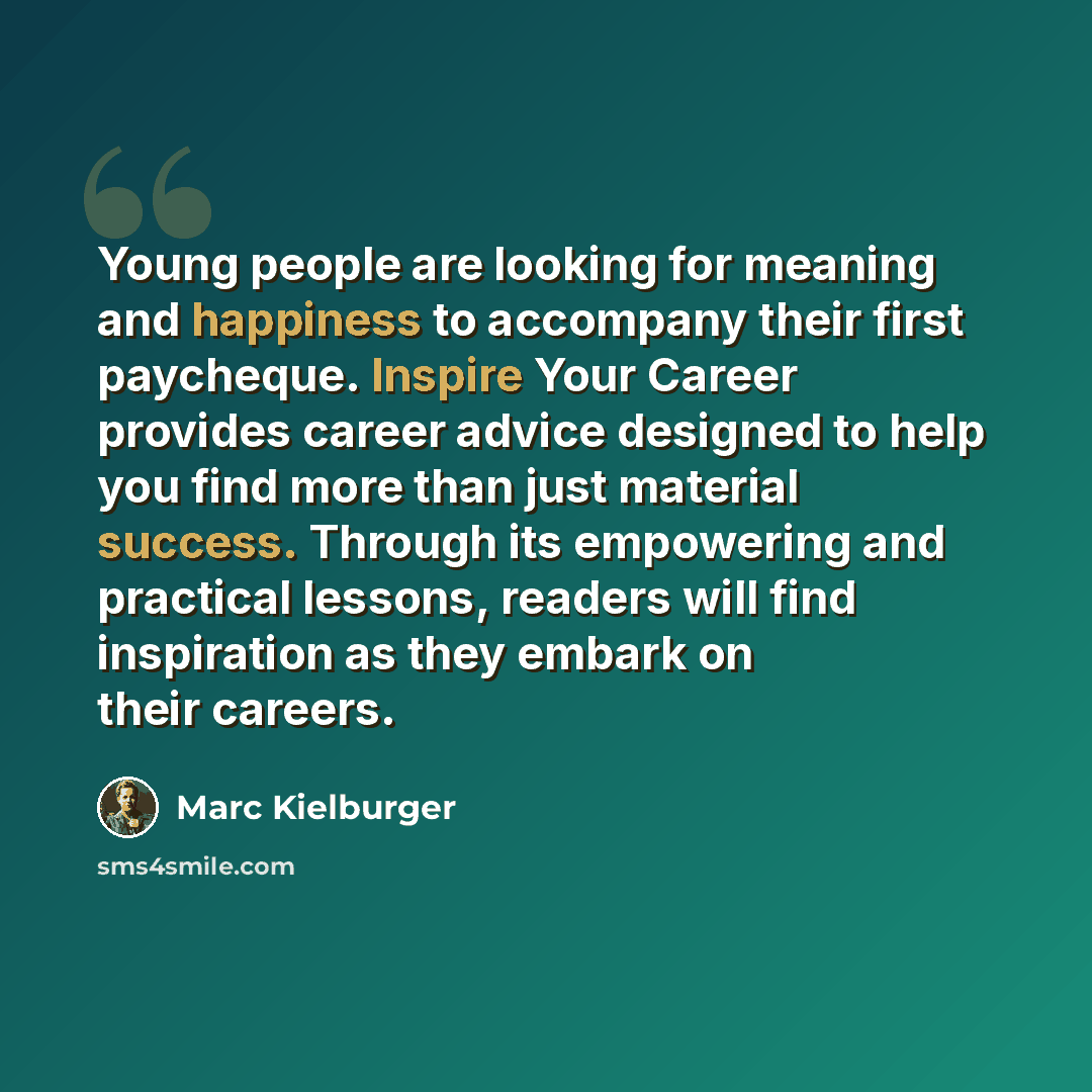 “Young people are looking for meaning and happiness to accompany their first paycheque. Inspire Your Career provides career advice designed to help you find more than just material success. Through its empowering and practical lessons, readers will find inspiration as they embark on their careers.” quote by Marc Kielburger