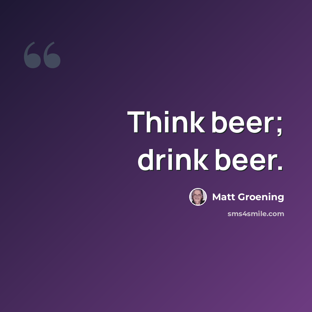 “Think beer; drink beer.” quote by Matt Groening