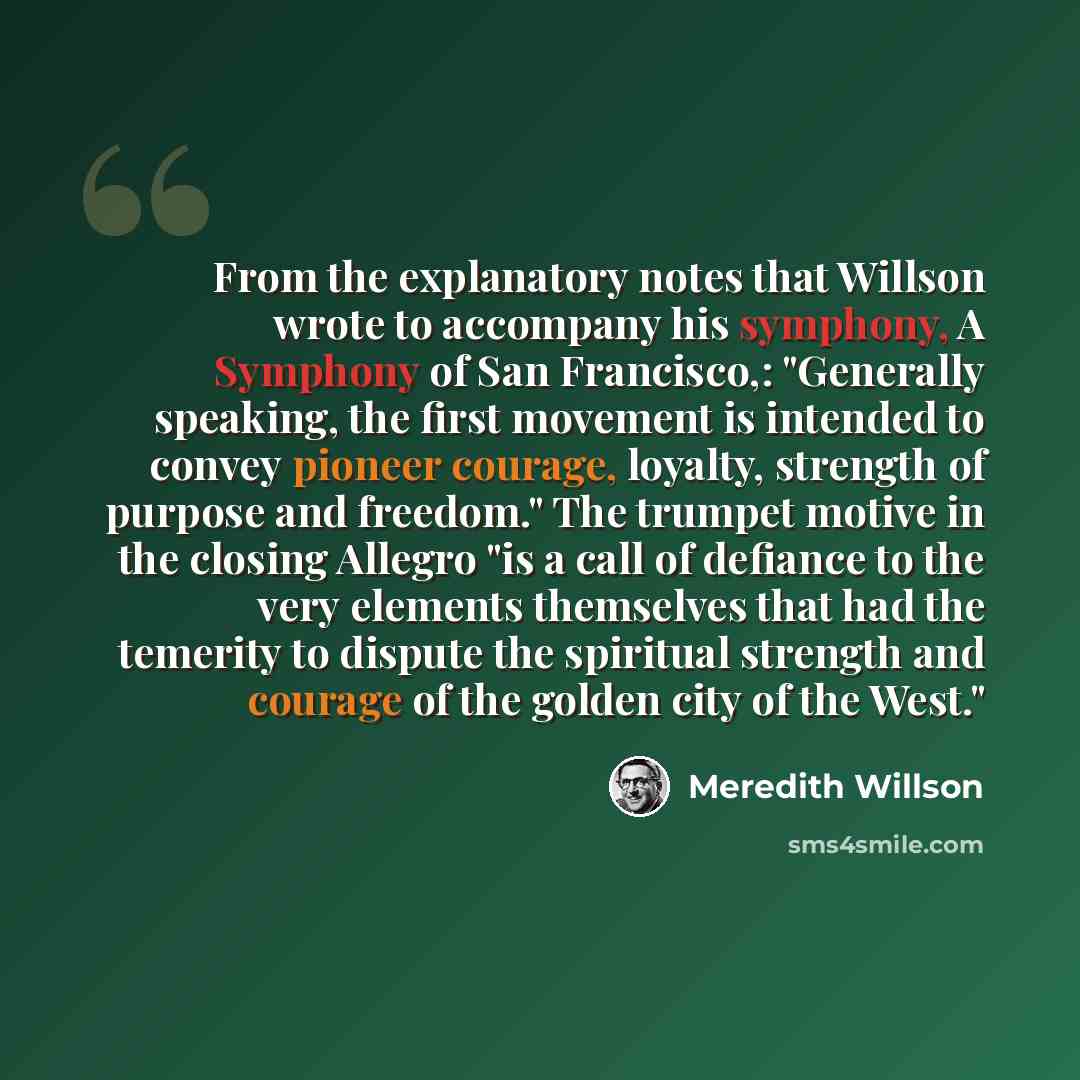 “From the explanatory notes that Willson wrote to accompany his symphony, A Symphony of San Francisco,: "Generally speaking, the first movement is intended to convey pioneer courage, loyalty, strength of purpose and freedom." The trumpet motive in the closing Allegro "is a call of defiance to the…” quote by Meredith Willson