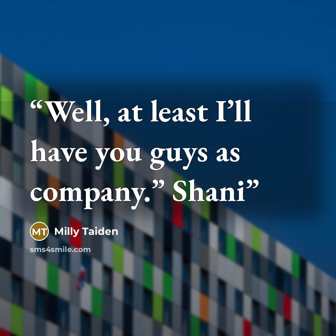 “Well, at least I’ll have you guys as company.” Shani” quote by Milly Taiden