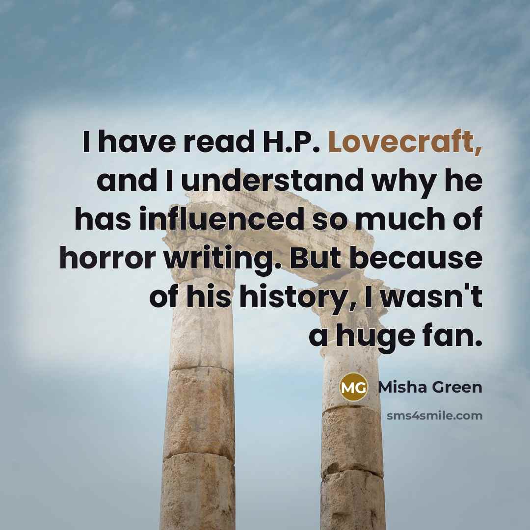 “I have read H.P. Lovecraft, and I understand why he has influenced so much of horror writing. But because of his history, I wasn't a huge fan.” quote by Misha Green