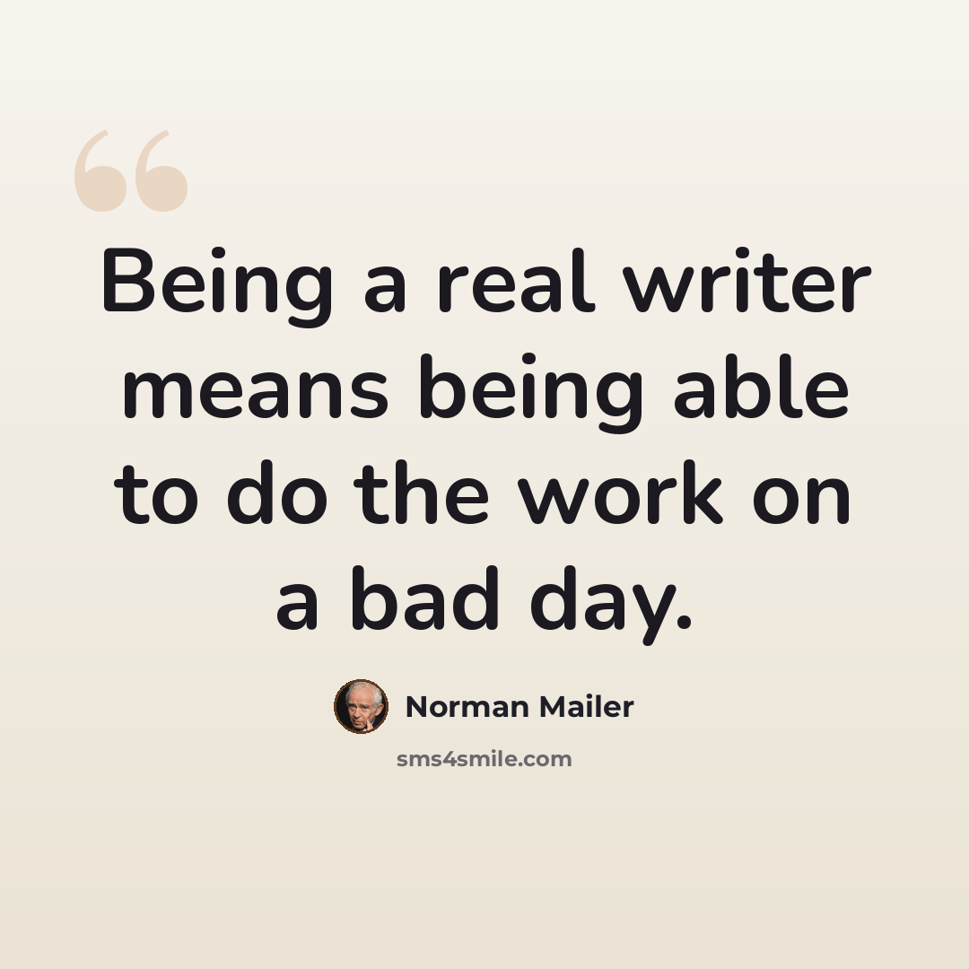 “Being a real writer means being able to do the work on a bad day.” quote by Norman Mailer