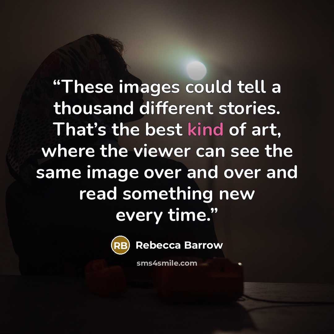 “These images could tell a thousand different stories. That’s the best kind of art, where the viewer can see the same image over and over and read something new every time.” quote by Rebecca Barrow
