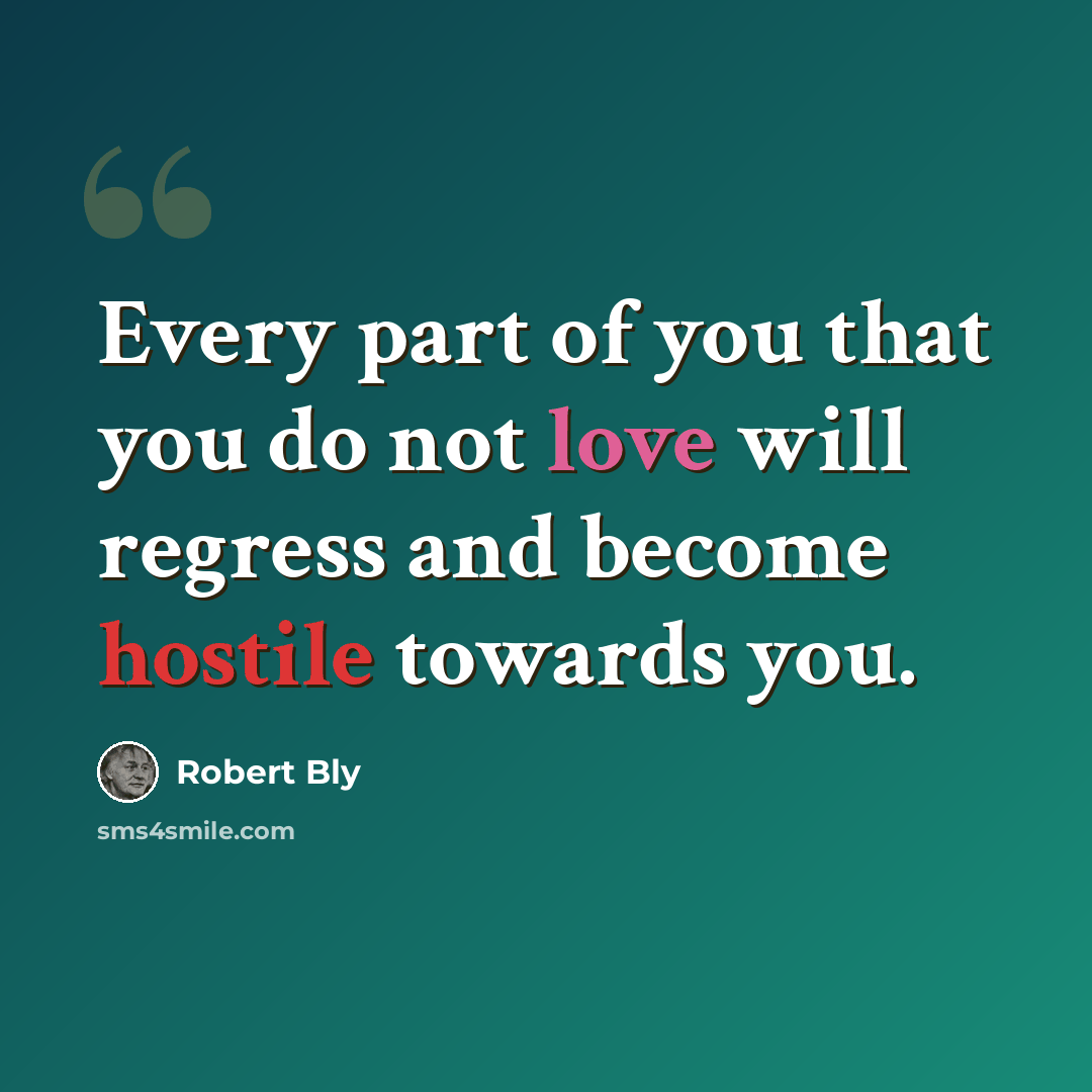 “Every part of you that you do not love will regress and become hostile towards you.” quote by Robert Bly