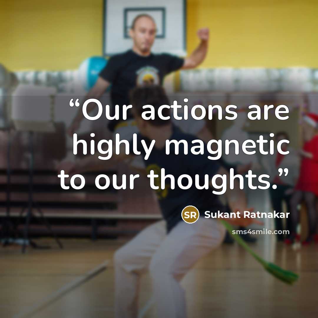 “Our actions are highly magnetic to our thoughts.” quote by Sukant Ratnakar