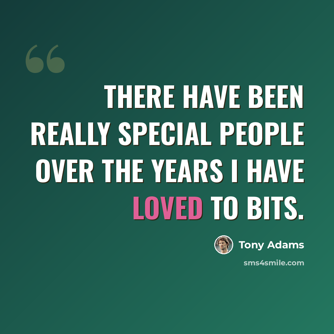 “There have been really special people over the years I have loved to bits.” quote by Tony Adams