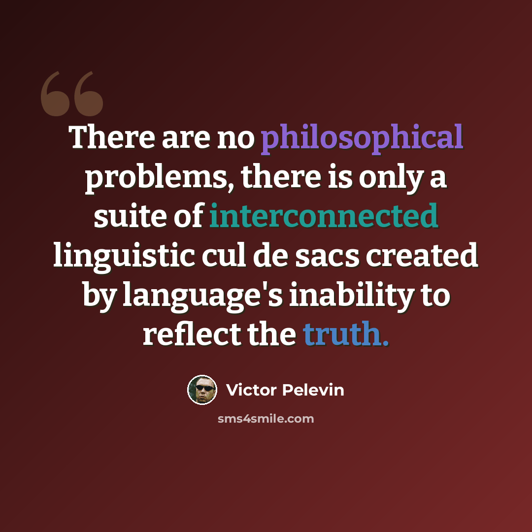 “There are no philosophical problems, there is only a suite of interconnected linguistic cul de sacs created by language's inability to reflect the truth.” quote by Victor Pelevin