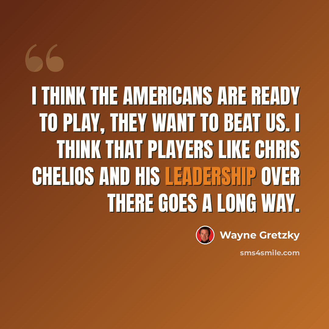 “I think the Americans are ready to play, they want to beat us. I think that players like Chris Chelios and his leadership over there goes a long way.” quote by Wayne Gretzky