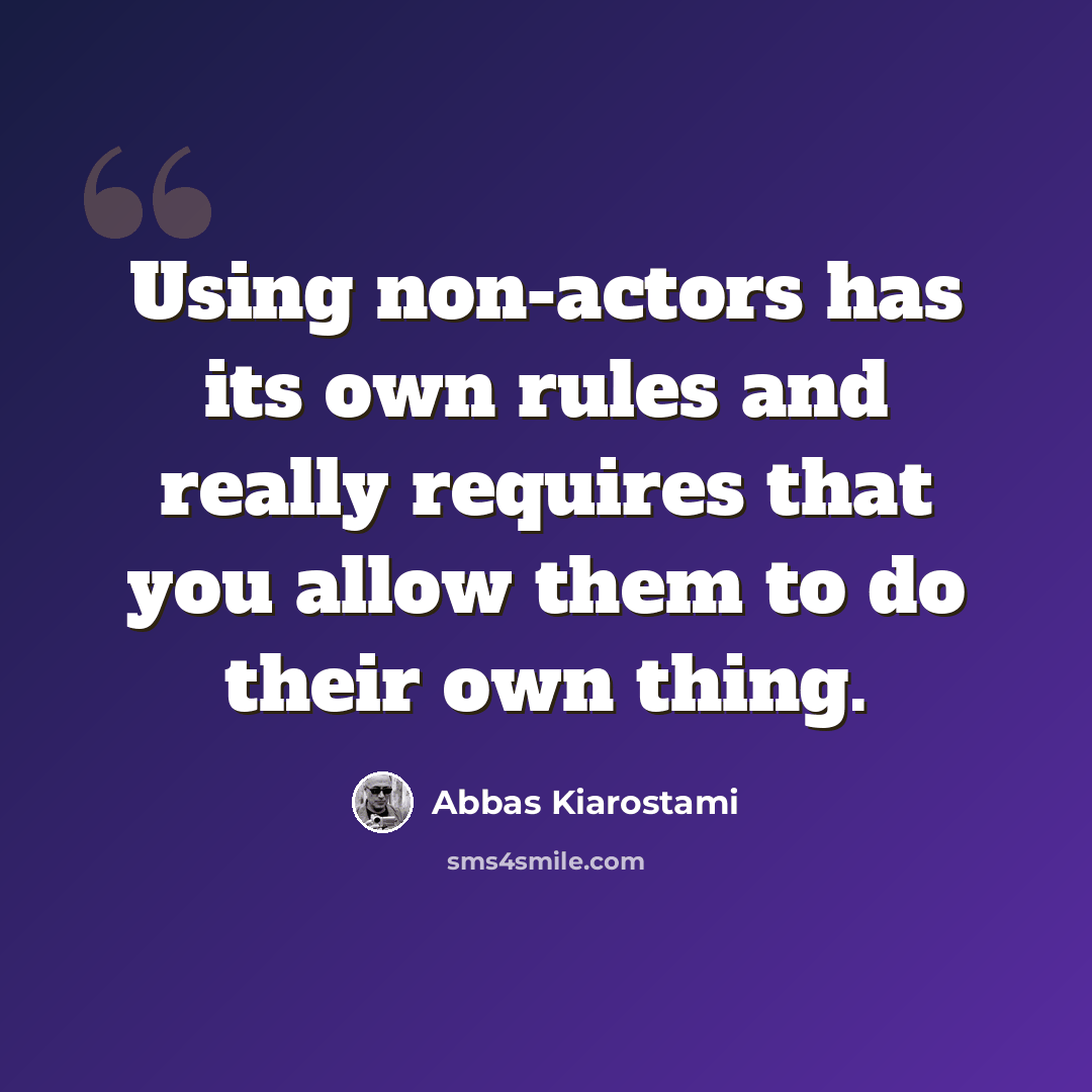 “Using non-actors has its own rules and really requires that you allow them to do their own thing.” quote by Abbas Kiarostami