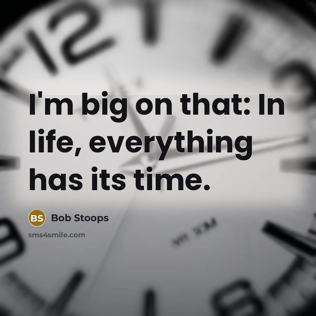 “I'm big on that: In life, everything has its time.” quote by Bob Stoops
