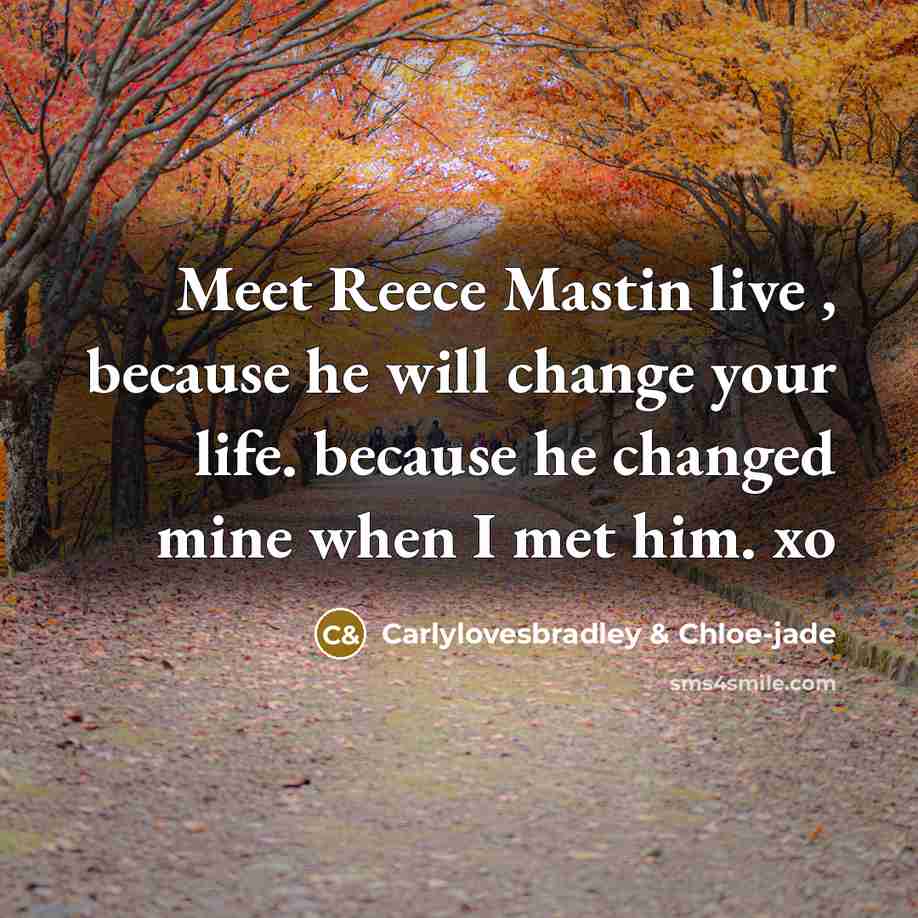 “Meet Reece Mastin live , because he will change your life. because he changed mine when I met him. xo” quote by Carlylovesbradley & Chloe-jade