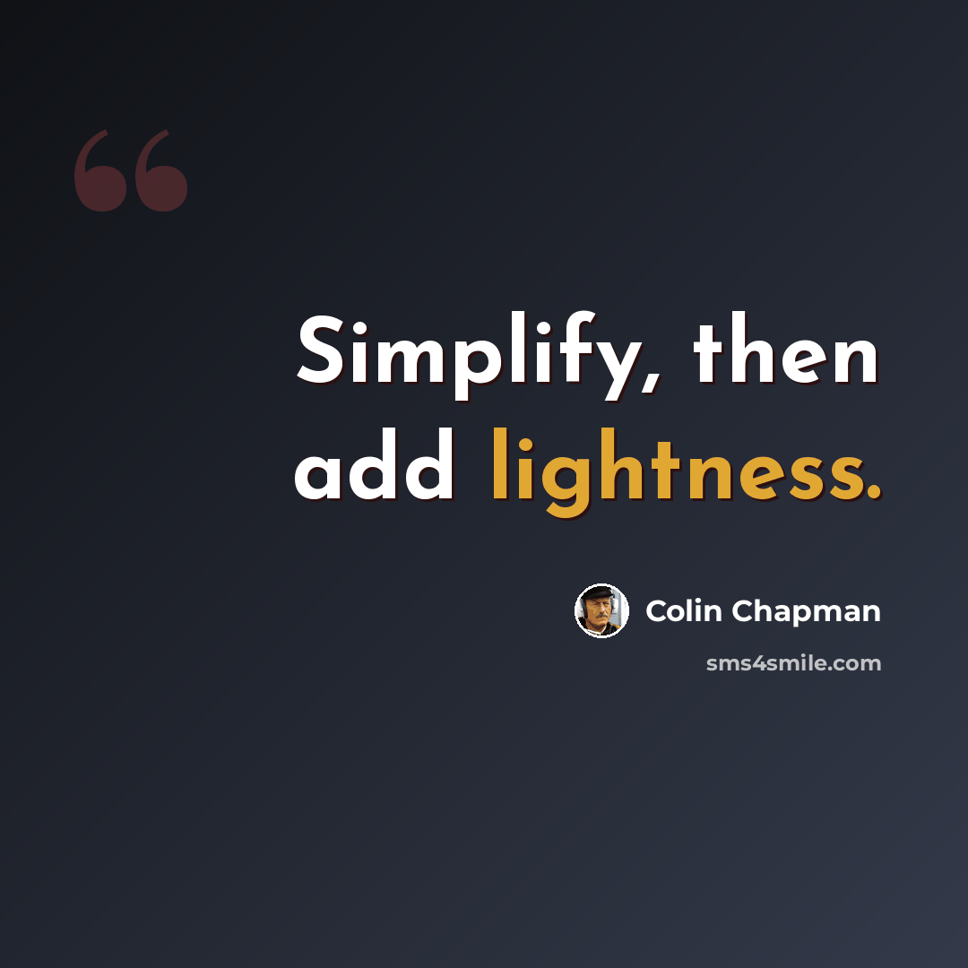 “Simplify, then add lightness.” quote by Colin Chapman