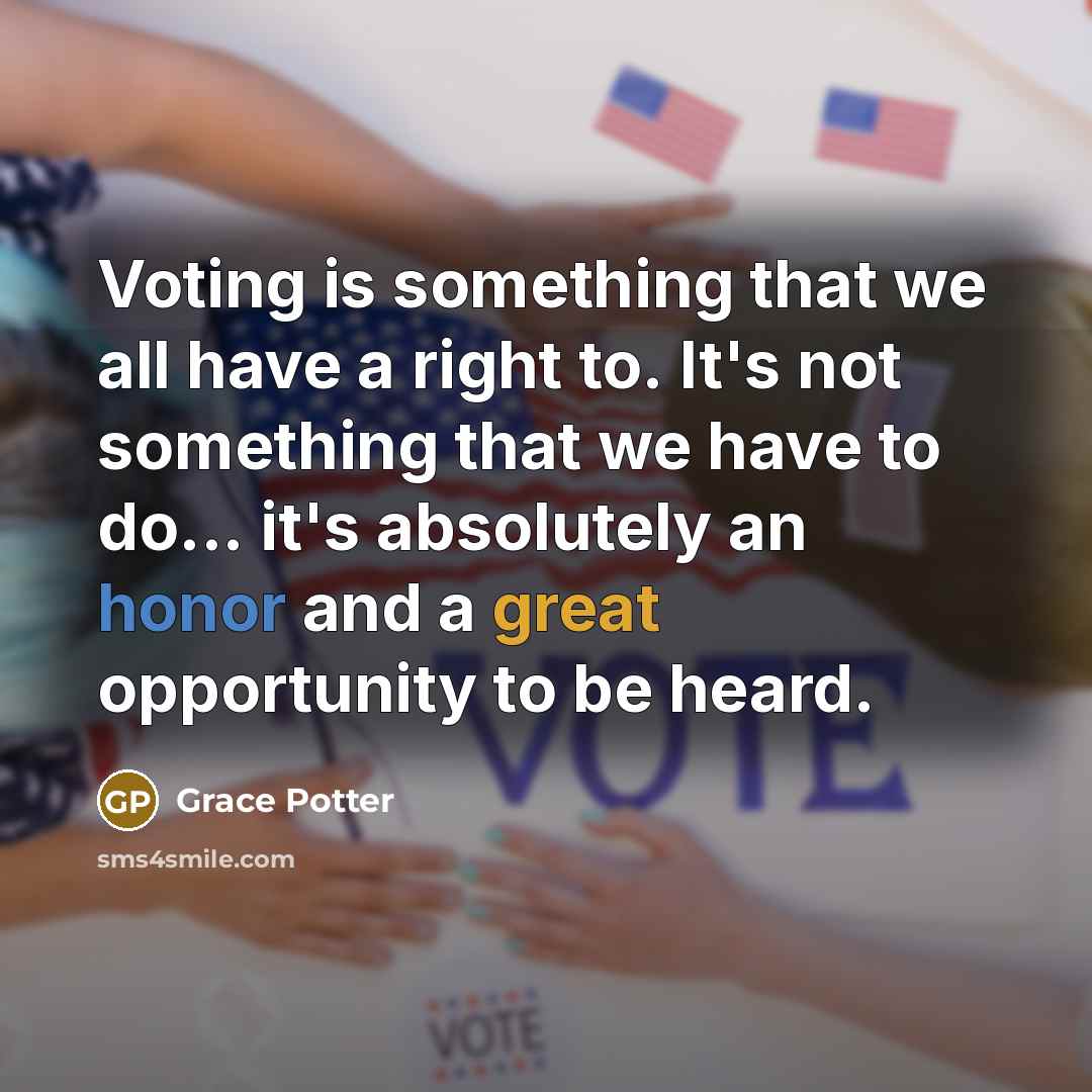 “Voting is something that we all have a right to. It's not something that we have to do... it's absolutely an honor and a great opportunity to be heard.” quote by Grace Potter