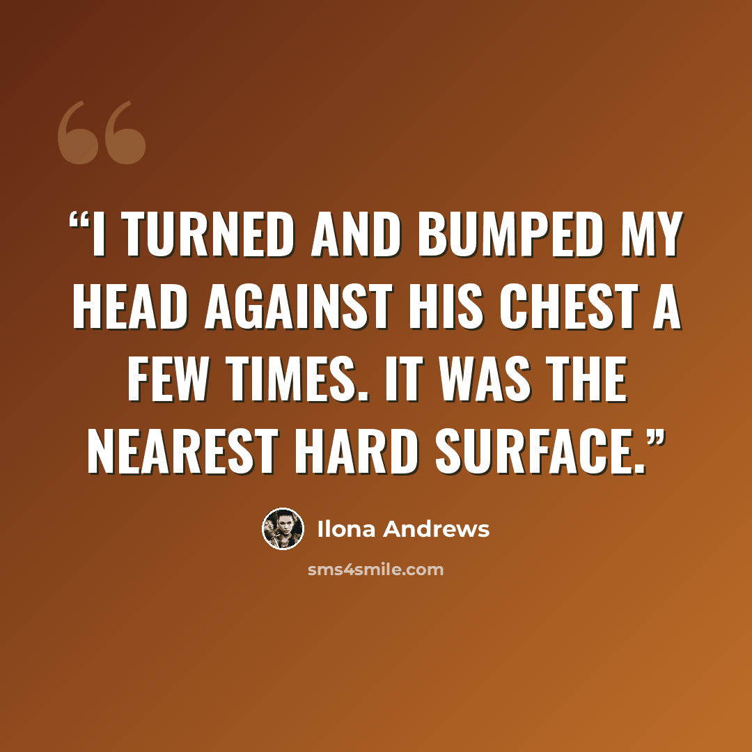 “I turned and bumped my head against his chest a few times. It was the nearest hard surface.” quote by Ilona Andrews