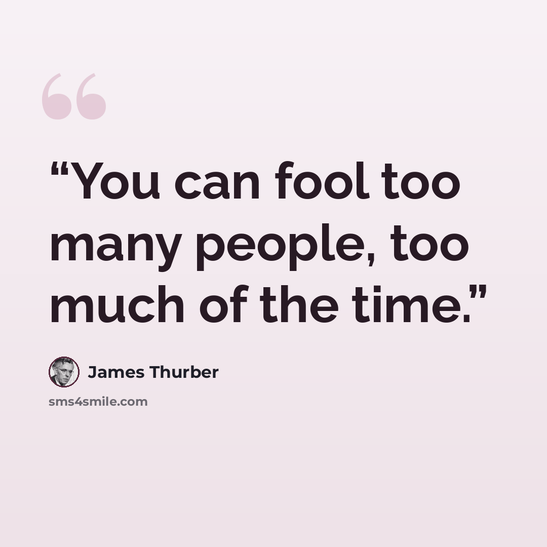 “You can fool too many people, too much of the time.” quote by James Thurber