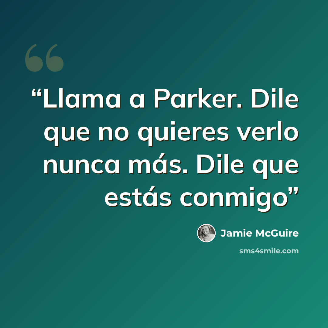 “Llama a Parker. Dile que no quieres verlo nunca más. Dile que estás conmigo” quote by Jamie McGuire