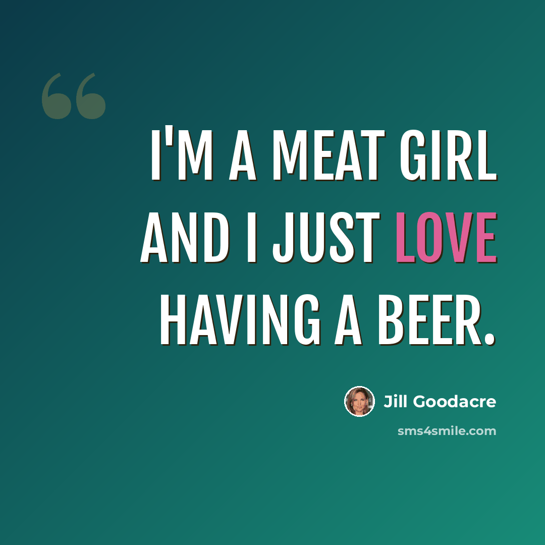 “I'm a meat girl and I just love having a beer.” quote by Jill Goodacre