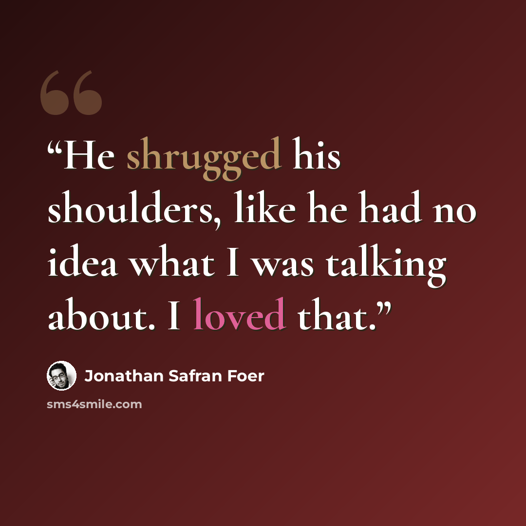 “He shrugged his shoulders, like he had no idea what I was talking about. I loved that.” quote by Jonathan Safran Foer