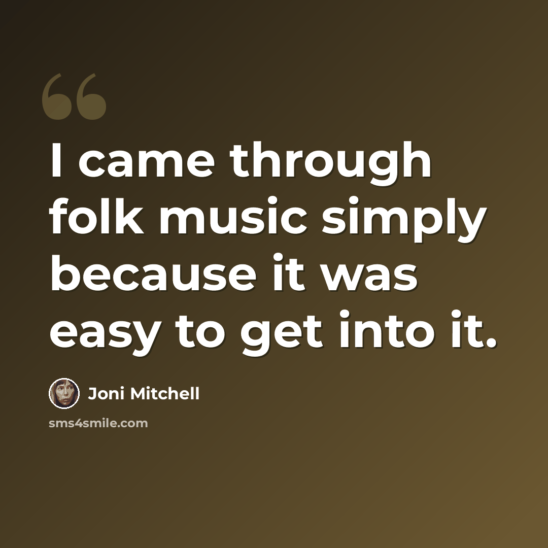 “I came through folk music simply because it was easy to get into it.” quote by Joni Mitchell