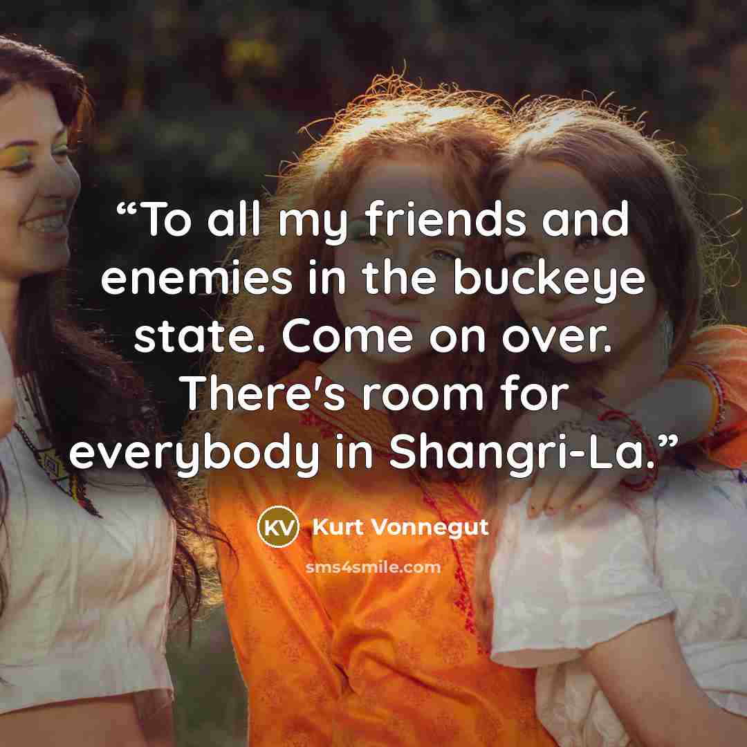 “To all my friends and enemies in the buckeye state. Come on over. There's room for everybody in Shangri-La.” quote by Kurt Vonnegut