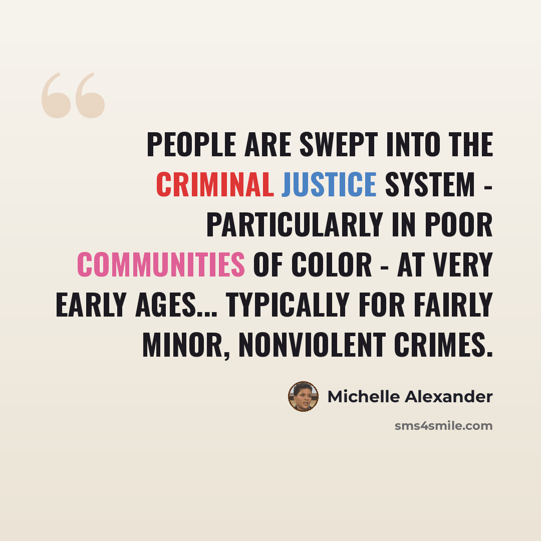 “People are swept into the criminal justice system - particularly in poor communities of color - at very early ages... typically for fairly minor, nonviolent crimes.” quote by Michelle Alexander
