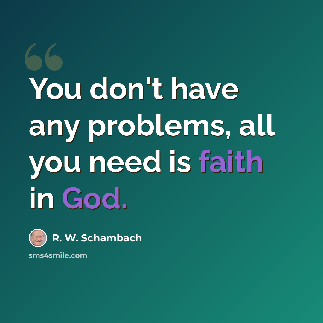 “You don't have any problems, all you need is faith in God.” quote by R. W. Schambach