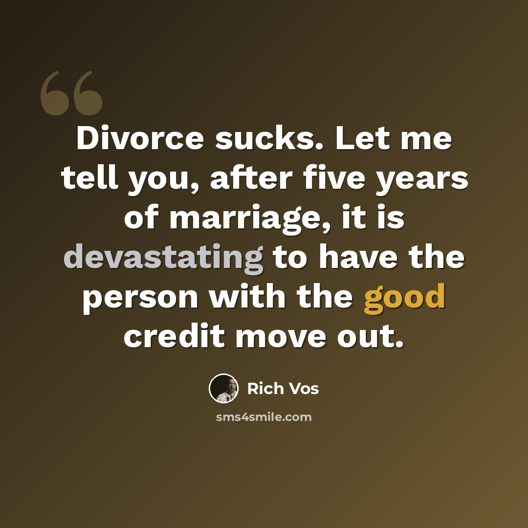 “Divorce sucks. Let me tell you, after five years of marriage, it is devastating to have the person with the good credit move out.” quote by Rich Vos