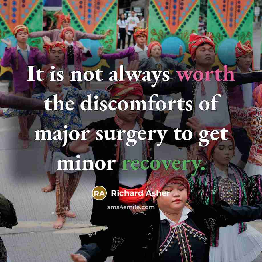 “It is not always worth the discomforts of major surgery to get minor recovery.” quote by Richard Asher