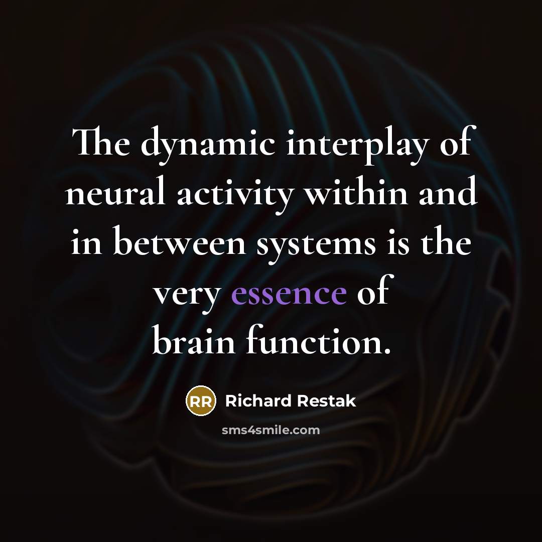 “The dynamic interplay of neural activity within and in between systems is the very essence of brain function.” quote by Richard Restak