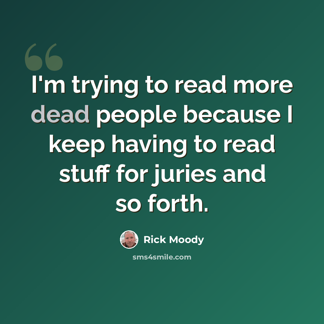 “I'm trying to read more dead people because I keep having to read stuff for juries and so forth.” quote by Rick Moody