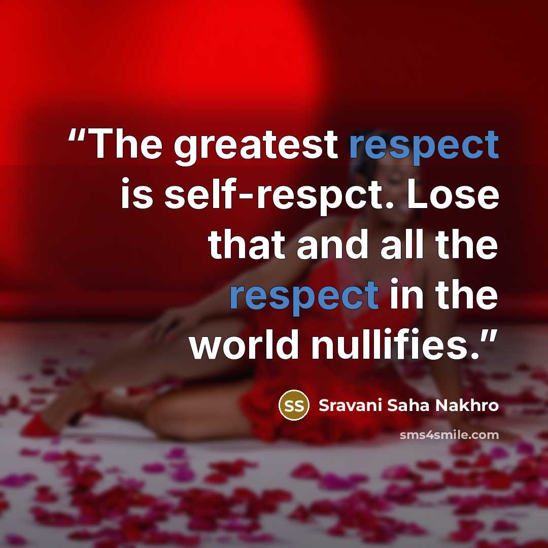 “The greatest respect is self-respct. Lose that and all the respect in the world nullifies.” quote by Sravani Saha Nakhro