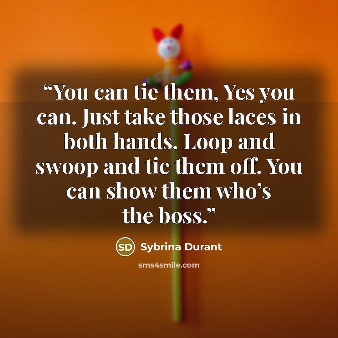 “You can tie them, Yes you can. Just take those laces in both hands. Loop and swoop and tie them off. You can show them who’s the boss.” quote by Sybrina Durant