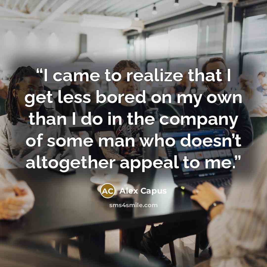 “I came to realize that I get less bored on my own than I do in the company of some man who doesn’t altogether appeal to me.” quote by Alex Capus