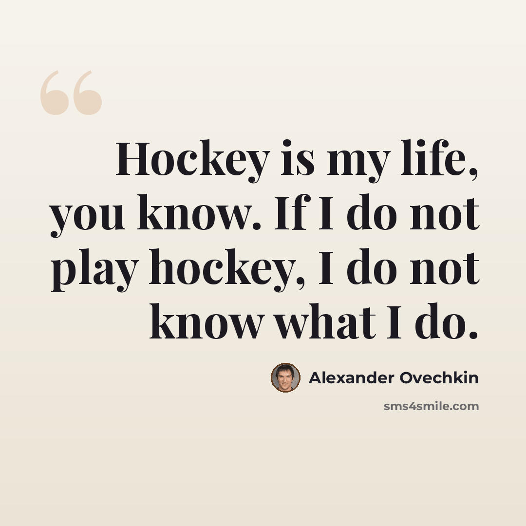 “Hockey is my life, you know. If I do not play hockey, I do not know what I do.” quote by Alexander Ovechkin