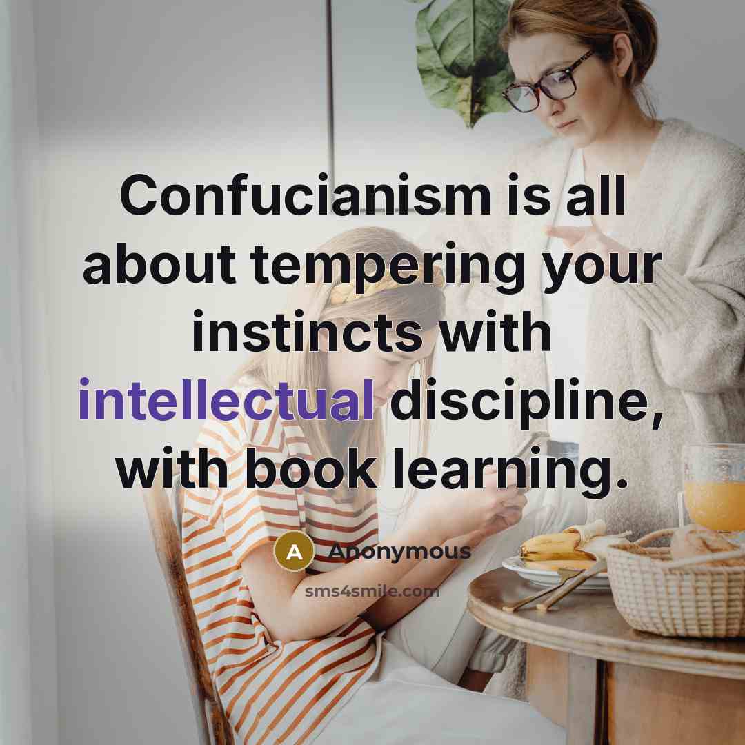 “Confucianism is all about tempering your instincts with intellectual discipline, with book learning.” quote by Anonymous
