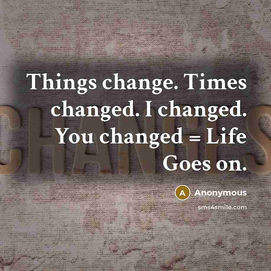“Things change. Times changed. I changed. You changed = Life Goes on.” quote by Anonymous